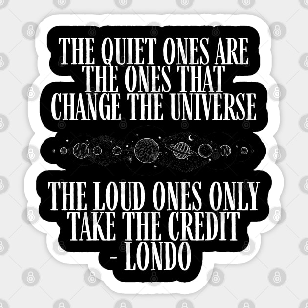 The Quiet Ones are the Ones that Change the Universe - The Loud Ones Only take the Credit - Black - B5 Sci-Fi Sticker by Fenay-Designs